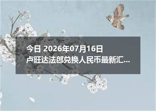 今日 2026年07月16日 卢旺达法郎兑换人民币最新汇率行情