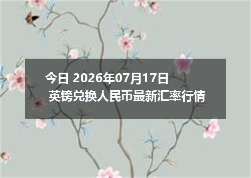 今日 2026年07月17日 英镑兑换人民币最新汇率行情