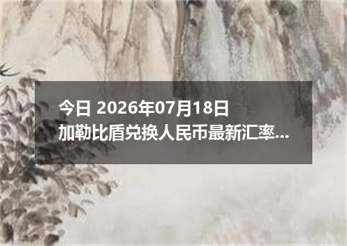 今日 2026年07月18日 加勒比盾兑换人民币最新汇率行情