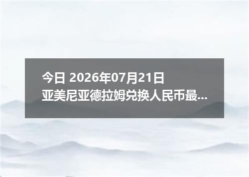 今日 2026年07月21日 亚美尼亚德拉姆兑换人民币最新汇率行情