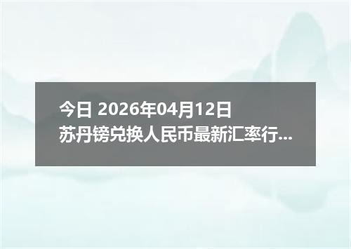 今日 2026年04月12日 苏丹镑兑换人民币最新汇率行情