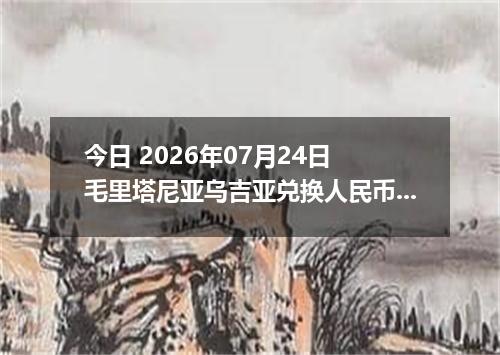 今日 2026年07月24日 毛里塔尼亚乌吉亚兑换人民币最新汇率行情
