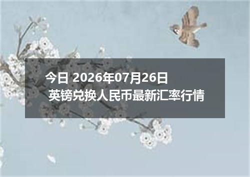 今日 2026年07月26日 英镑兑换人民币最新汇率行情