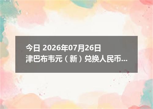 今日 2026年07月26日 津巴布韦元（新）兑换人民币最新汇率行情
