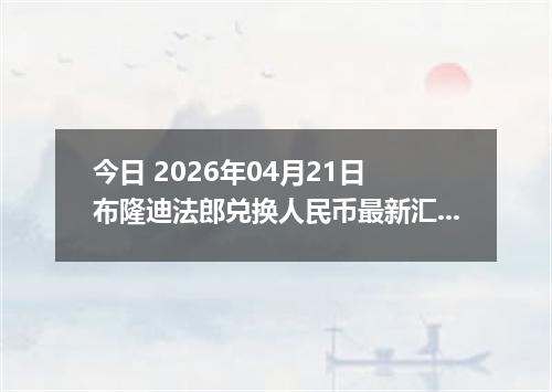 今日 2026年04月21日 布隆迪法郎兑换人民币最新汇率行情