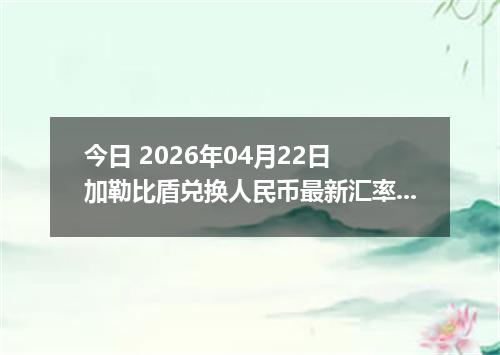今日 2026年04月22日 加勒比盾兑换人民币最新汇率行情