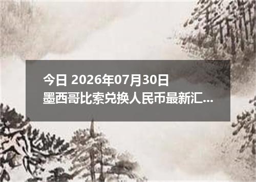 今日 2026年07月30日 墨西哥比索兑换人民币最新汇率行情
