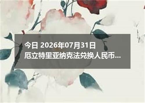 今日 2026年07月31日 厄立特里亚纳克法兑换人民币最新汇率行情