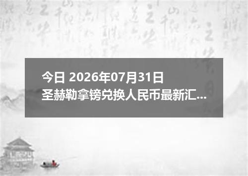 今日 2026年07月31日 圣赫勒拿镑兑换人民币最新汇率行情
