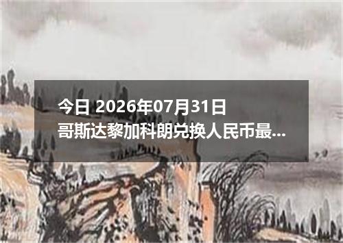 今日 2026年07月31日 哥斯达黎加科朗兑换人民币最新汇率行情