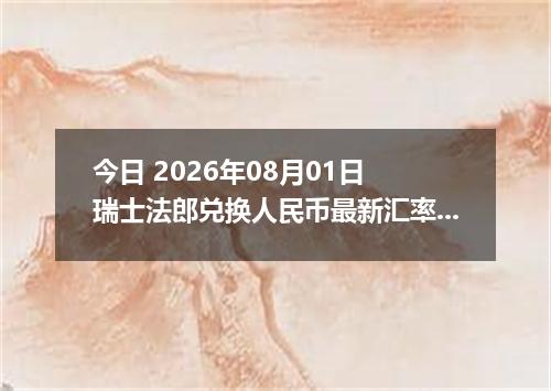 今日 2026年08月01日 瑞士法郎兑换人民币最新汇率行情