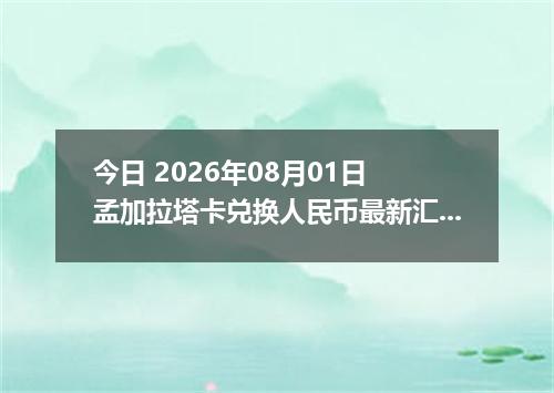 今日 2026年08月01日 孟加拉塔卡兑换人民币最新汇率行情
