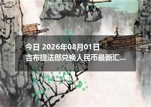 今日 2026年08月01日 吉布提法郎兑换人民币最新汇率行情