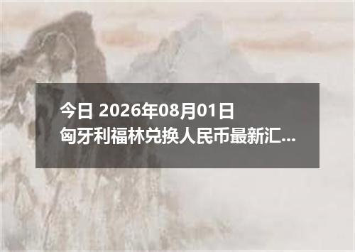今日 2026年08月01日 匈牙利福林兑换人民币最新汇率行情