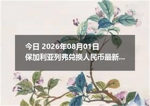 今日 2026年08月01日 保加利亚列弗兑换人民币最新汇率行情