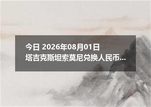 今日 2026年08月01日 塔吉克斯坦索莫尼兑换人民币最新汇率行情