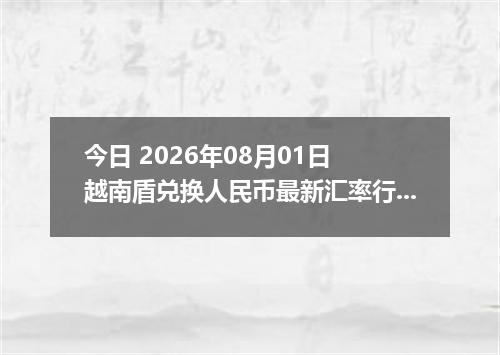 今日 2026年08月01日 越南盾兑换人民币最新汇率行情