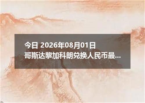今日 2026年08月01日 哥斯达黎加科朗兑换人民币最新汇率行情