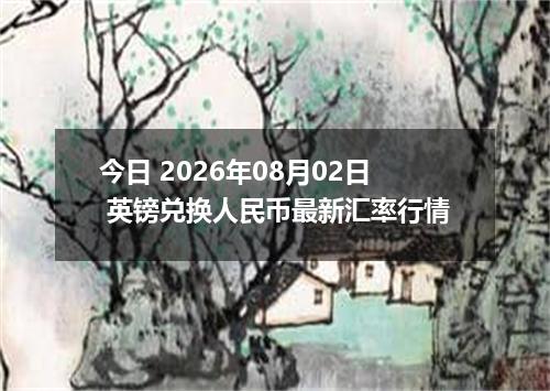 今日 2026年08月02日 英镑兑换人民币最新汇率行情