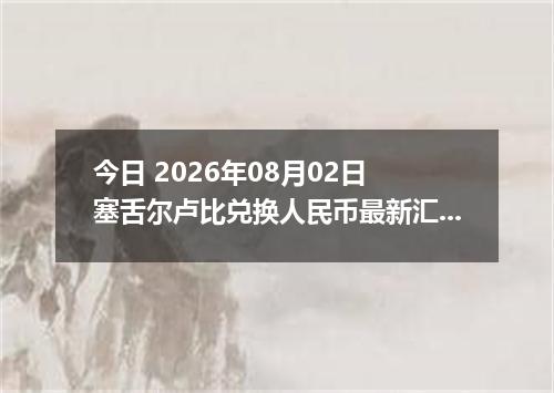 今日 2026年08月02日 塞舌尔卢比兑换人民币最新汇率行情