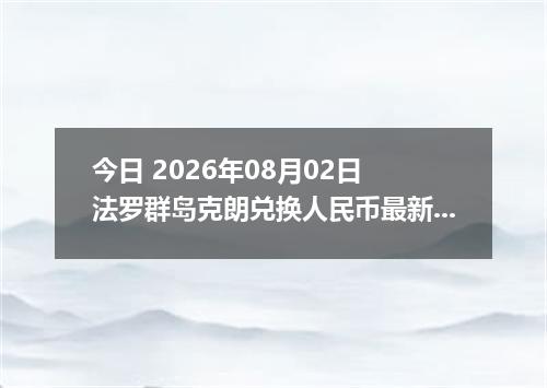 今日 2026年08月02日 法罗群岛克朗兑换人民币最新汇率行情