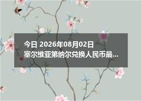 今日 2026年08月02日 塞尔维亚第纳尔兑换人民币最新汇率行情