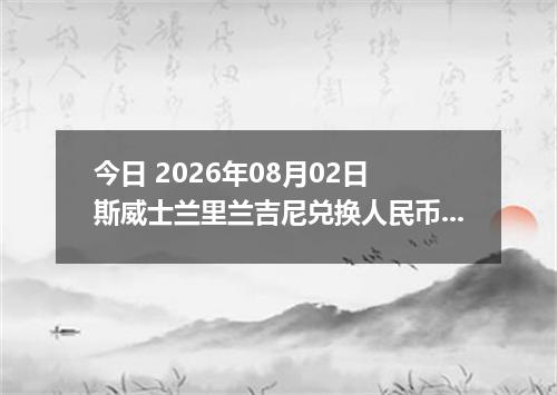 今日 2026年08月02日 斯威士兰里兰吉尼兑换人民币最新汇率行情