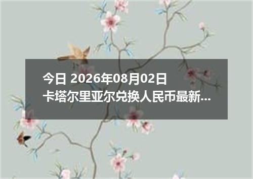 今日 2026年08月02日 卡塔尔里亚尔兑换人民币最新汇率行情