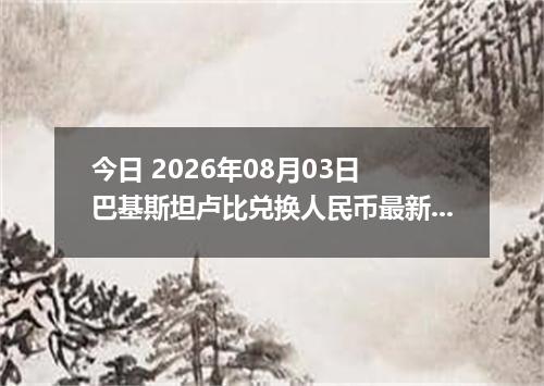 今日 2026年08月03日 巴基斯坦卢比兑换人民币最新汇率行情