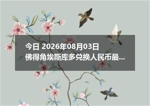 今日 2026年08月03日 佛得角埃斯库多兑换人民币最新汇率行情
