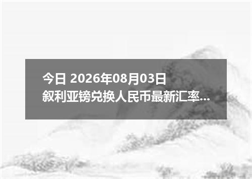 今日 2026年08月03日 叙利亚镑兑换人民币最新汇率行情