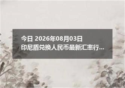 今日 2026年08月03日 印尼盾兑换人民币最新汇率行情