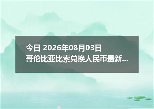今日 2026年08月03日 哥伦比亚比索兑换人民币最新汇率行情
