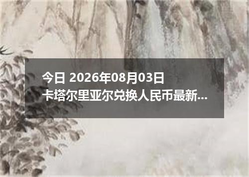今日 2026年08月03日 卡塔尔里亚尔兑换人民币最新汇率行情