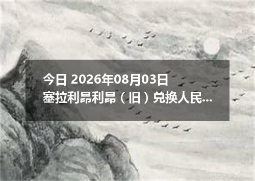 今日 2026年08月03日 塞拉利昂利昂（旧）兑换人民币最新汇率行情