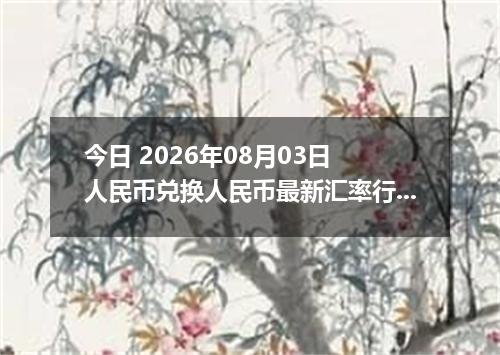 今日 2026年08月03日 人民币兑换人民币最新汇率行情