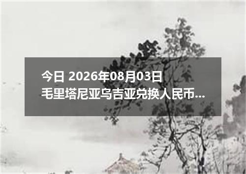 今日 2026年08月03日 毛里塔尼亚乌吉亚兑换人民币最新汇率行情
