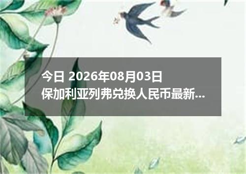 今日 2026年08月03日 保加利亚列弗兑换人民币最新汇率行情