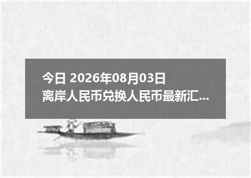 今日 2026年08月03日 离岸人民币兑换人民币最新汇率行情