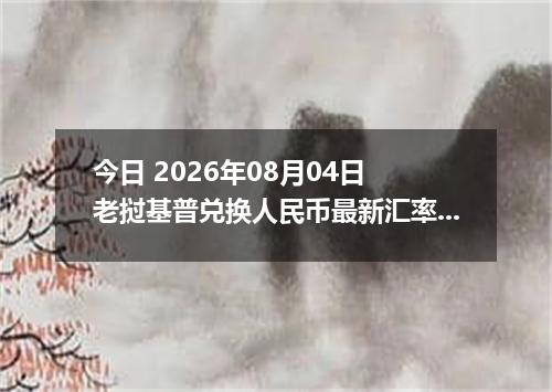 今日 2026年08月04日 老挝基普兑换人民币最新汇率行情