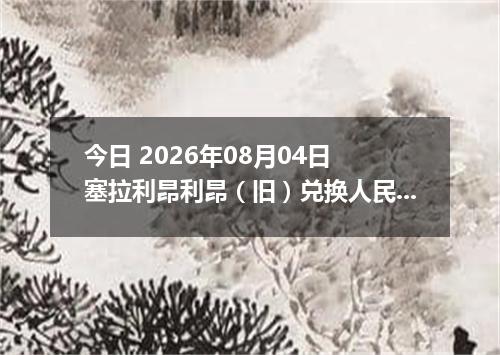 今日 2026年08月04日 塞拉利昂利昂（旧）兑换人民币最新汇率行情