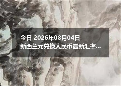 今日 2026年08月04日 新西兰元兑换人民币最新汇率行情