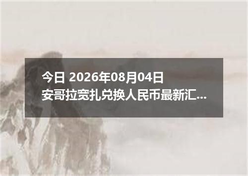 今日 2026年08月04日 安哥拉宽扎兑换人民币最新汇率行情