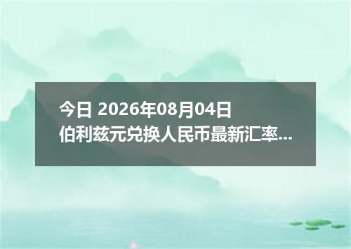 今日 2026年08月04日 伯利兹元兑换人民币最新汇率行情