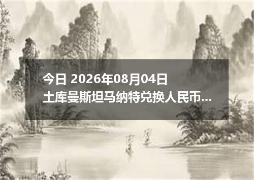 今日 2026年08月04日 土库曼斯坦马纳特兑换人民币最新汇率行情