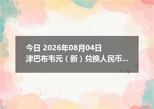 今日 2026年08月04日 津巴布韦元（新）兑换人民币最新汇率行情