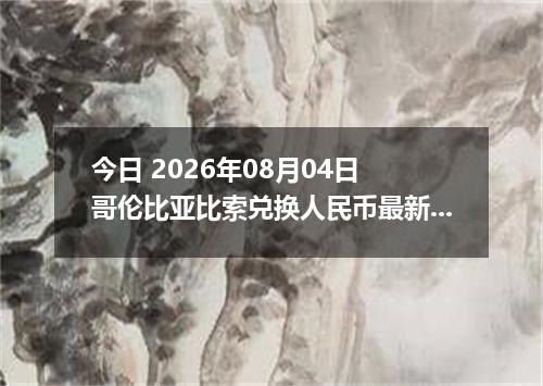 今日 2026年08月04日 哥伦比亚比索兑换人民币最新汇率行情