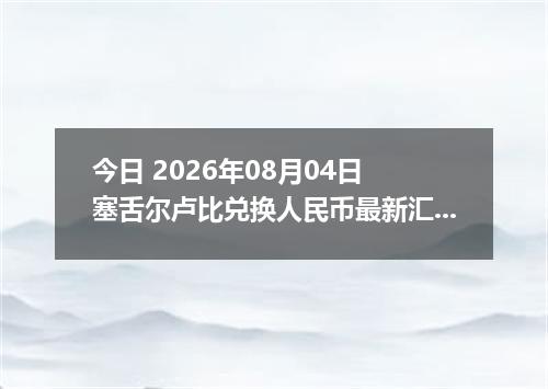 今日 2026年08月04日 塞舌尔卢比兑换人民币最新汇率行情