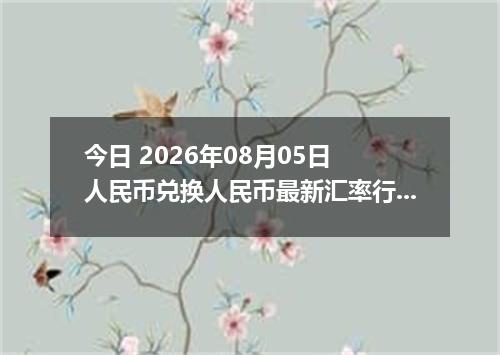 今日 2026年08月05日 人民币兑换人民币最新汇率行情