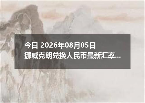 今日 2026年08月05日 挪威克朗兑换人民币最新汇率行情